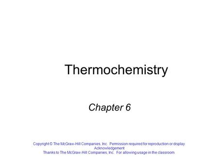 Thermochemistry Chapter 6 Copyright © The McGraw-Hill Companies, Inc. Permission required for reproduction or display. Acknowledgement Thanks to The McGraw-Hill.