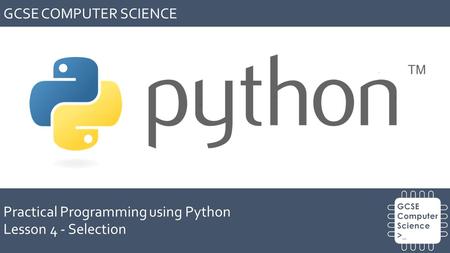 GCSE COMPUTER SCIENCE Practical Programming using Python Lesson 4 - Selection.