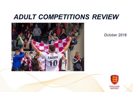 ADULT COMPETITIONS REVIEW October Grow Participation  Aim to increase number of teams participating, compared to existing programme where entry.