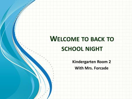 W ELCOME TO BACK TO SCHOOL NIGHT Kindergarten Room 2 With Mrs. Forcade.