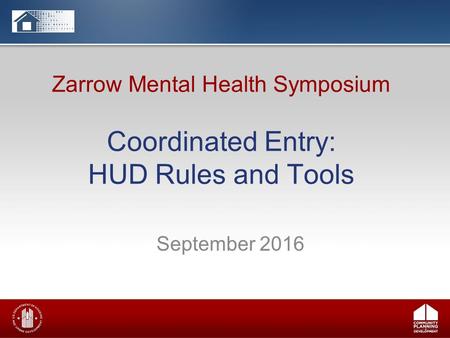 Zarrow Mental Health Symposium Coordinated Entry: HUD Rules and Tools September 2016.