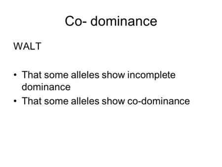 Co- dominance WALT That some alleles show incomplete dominance That some alleles show co-dominance.