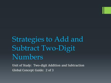 Strategies to Add and Subtract Two-Digit Numbers Unit of Study: Two-digit Addition and Subtraction Global Concept Guide: 2 of 3.