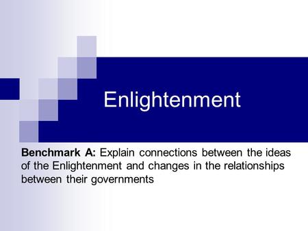 Enlightenment Benchmark A: Explain connections between the ideas of the Enlightenment and changes in the relationships between their governments.