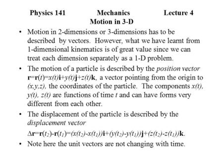 Physics 141MechanicsLecture 4 Motion in 3-D Motion in 2-dimensions or 3-dimensions has to be described by vectors. However, what we have learnt from 1-dimensional.