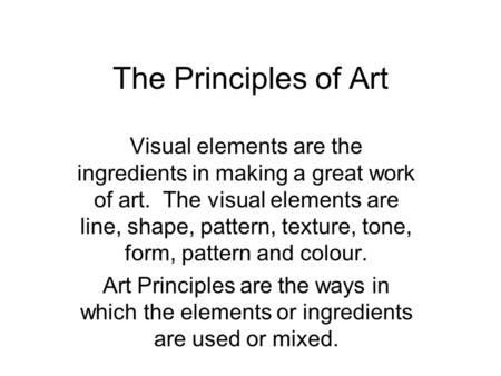 The Principles of Art Visual elements are the ingredients in making a great work of art. The visual elements are line, shape, pattern, texture, tone, form,