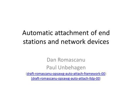 Automatic attachment of end stations and network devices Dan Romascanu Paul Unbehagen (draft-romascanu-opsawg-auto-attach-framework-00)draft-romascanu-opsawg-auto-attach-framework-00.