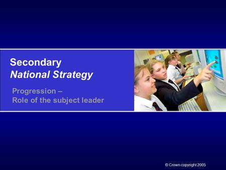Secondary National Strategy © Crown copyright 2005 Progression – Role of the subject leader.