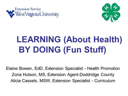 LEARNING (About Health) BY DOING (Fun Stuff) Elaine Bowen, EdD, Extension Specialist - Health Promotion Zona Hutson, MS, Extension Agent-Doddridge County.
