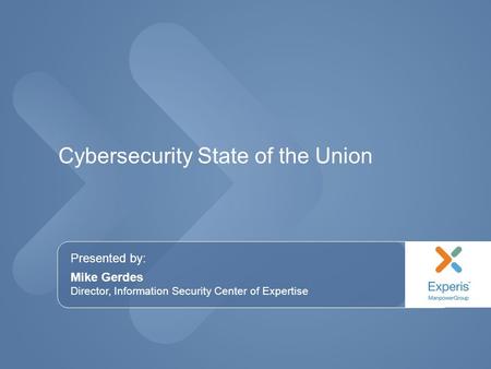Presented by: Mike Gerdes Director, Information Security Center of Expertise Cybersecurity State of the Union.