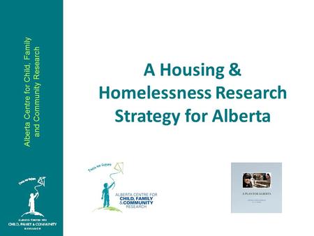 Alberta Centre for Child, Family and Community Research A Housing & Homelessness Research Strategy for Alberta.