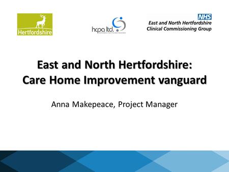 East and North Hertfordshire: Care Home Improvement vanguard Anna Makepeace, Project Manager.