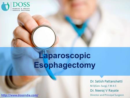 Laparoscopic Esophagectomy Dr. Satish Pattanshetti M.S(Gen. Surg), F M A S Dr. Neeraj V Rayate Director and Principal Surgeon