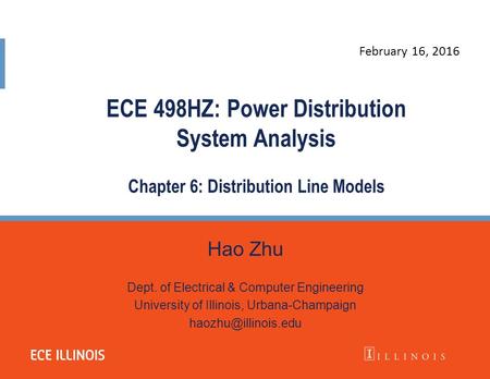 Hao Zhu Dept. of Electrical & Computer Engineering University of Illinois, Urbana-Champaign ECE 498HZ: Power Distribution System Analysis.