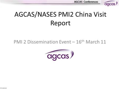© AGCAS AGCAS/NASES PMI2 China Visit Report PMI 2 Dissemination Event – 16 th March 11.