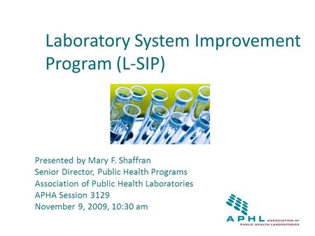 Laboratory System Improvement Program (L-SIP) Presented by Mary F. Shaffran Senior Director, Public Health Programs Association of Public Health Laboratories.