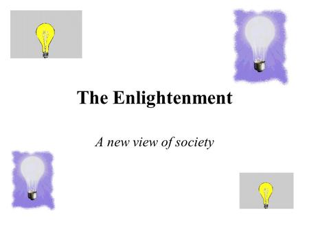 The Enlightenment A new view of society. The Enlightenment What: 1600’s marks the beginning of intellectual period known as the Enlightenment –Reached.