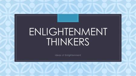 C ENLIGHTENMENT THINKERS Ideas of Enlightenment. Enlightenment Thinkers Enlightenment Thinker List his/her country and areas of interest underneath the.