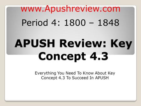 APUSH Review: Key Concept 4.3 Everything You Need To Know About Key Concept 4.3 To Succeed In APUSH  Period 4: 1800 – 1848.