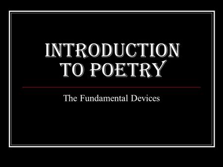 Introduction to Poetry The Fundamental Devices. Definition of Poetry Most compact form of literature Ideas and emotions are tightly compressed into a.