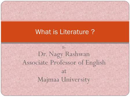By Dr. Nagy Rashwan Associate Professor of English at Majmaa University What is Literature ?