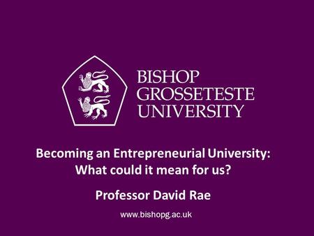 Becoming an Entrepreneurial University: What could it mean for us? Professor David Rae.
