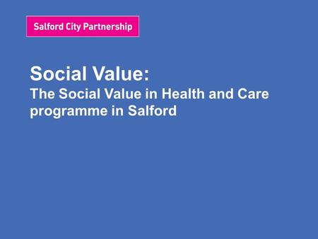 Social Value: The Social Value in Health and Care programme in Salford.