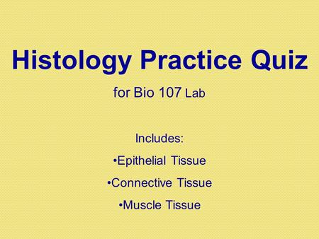Histology Practice Quiz for Bio 107 Lab Includes: Epithelial Tissue Connective Tissue Muscle Tissue.
