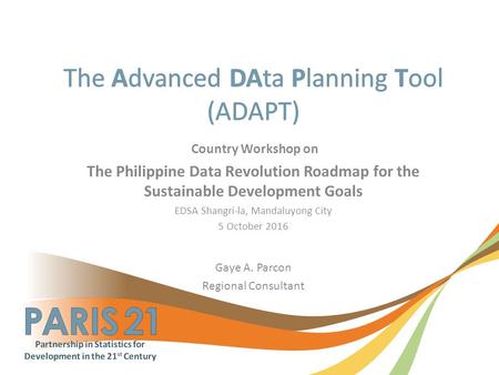 Country Workshop on The Philippine Data Revolution Roadmap for the Sustainable Development Goals EDSA Shangri-la, Mandaluyong City 5 October 2016 Gaye.
