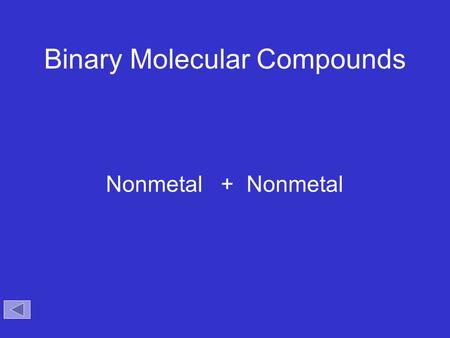 Binary Molecular Compounds Nonmetal + Nonmetal. Binary Compounds Containing Two Nonmetals To name these compounds, give the name of the less electronegative.