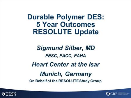 Durable Polymer DES: 5 Year Outcomes RESOLUTE Update Sigmund Silber, MD FESC, FACC, FAHA Heart Center at the Isar Munich, Germany On Behalf of the RESOLUTE.