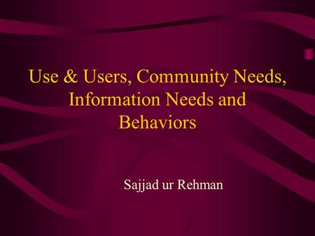 Use & Users, Community Needs, Information Needs and Behaviors Sajjad ur Rehman.