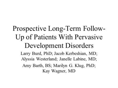 Prospective Long-Term Follow- Up of Patients With Pervasive Development Disorders Larry Burd, PhD; Jacob Kerbeshian, MD; Alyssia Westerland; Janelle Labine,