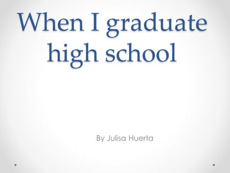 When I graduate high school By Julisa Huerta. college Western Illinois university Study medicine being a doctor Cost in state 10,929 out state 15,125.