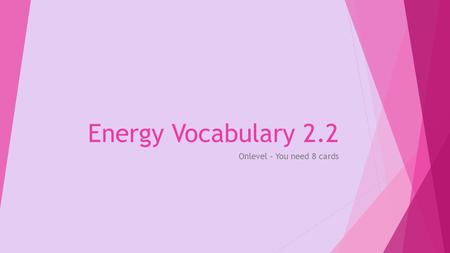 Energy Vocabulary 2.2 Onlevel – You need 8 cards.