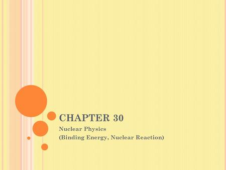 CHAPTER 30 Nuclear Physics (Binding Energy, Nuclear Reaction)