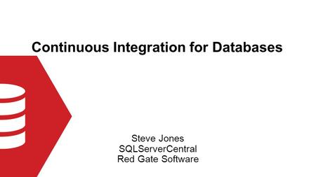 Continuous Integration for Databases Steve Jones SQLServerCentral Red Gate Software.