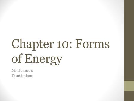 Chapter 10: Forms of Energy Ms. Johnson Foundations.