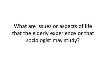 What are issues or aspects of life that the elderly experience or that sociologist may study?