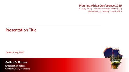 Author/s Names Organization Details Contact  / Numbers Presentation Title Planning Africa Conference July, 2016 | Sandton Convention Centre.
