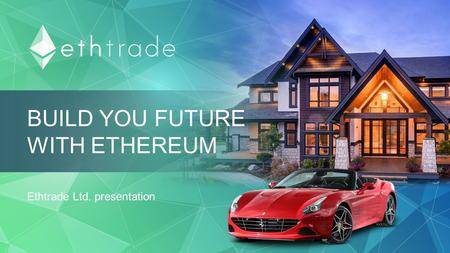BUILD YOU FUTURE WITH ETHEREUM Ethtrade Ltd. presentation.