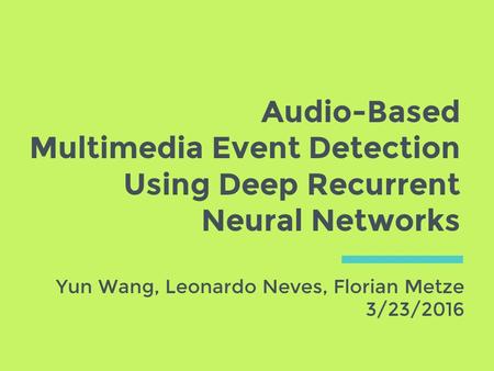 Audio-Based Multimedia Event Detection Using Deep Recurrent Neural Networks Yun Wang, Leonardo Neves, Florian Metze 3/23/2016.