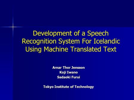 Arnar Thor Jensson Koji Iwano Sadaoki Furui Tokyo Institute of Technology Development of a Speech Recognition System For Icelandic Using Machine Translated.