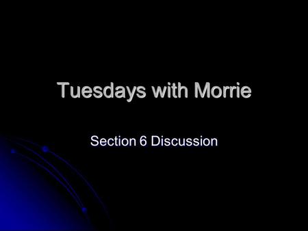 Tuesdays with Morrie Section 6 Discussion. Tuesdays with Morrie The Eighth Tuesday: