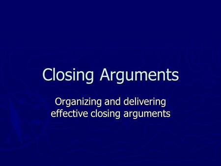Closing Arguments Organizing and delivering effective closing arguments.