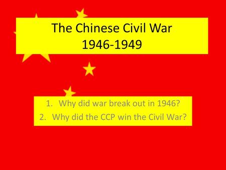 The Chinese Civil War Why did war break out in 1946? 2.Why did the CCP win the Civil War?