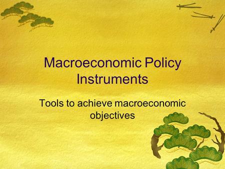 Macroeconomic Policy Instruments Tools to achieve macroeconomic objectives.