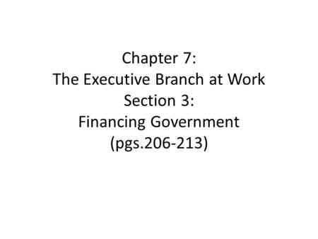Chapter 7: The Executive Branch at Work Section 3: Financing Government (pgs )
