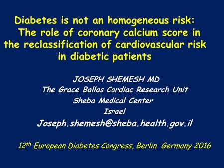 Diabetes is not an homogeneous risk: The role of coronary calcium score in the reclassification of cardiovascular risk in diabetic patients JOSEPH SHEMESH.