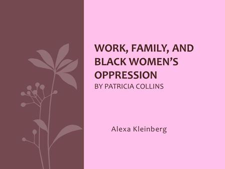 Alexa Kleinberg WORK, FAMILY, AND BLACK WOMEN’S OPPRESSION BY PATRICIA COLLINS.